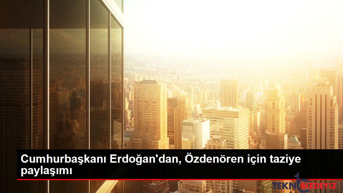 cumhurbaskani erdogandan ozdenoren icin taziye paylasimi l243HBky