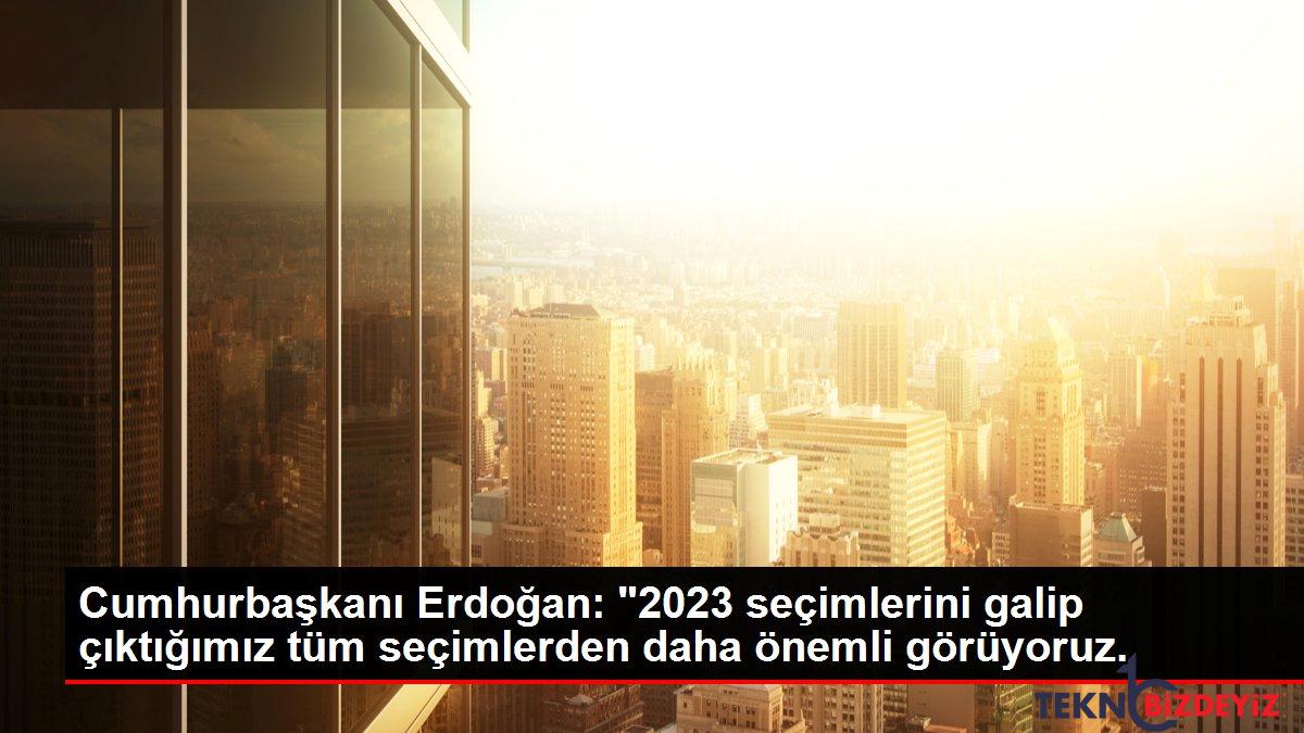 son dakika haberi cumhurbaskani erdogan 2023 secimlerini bu zamana kadar girip galip ciktigimiz tum secimlerden daha onemli goruyoruz Z2q8bjRO