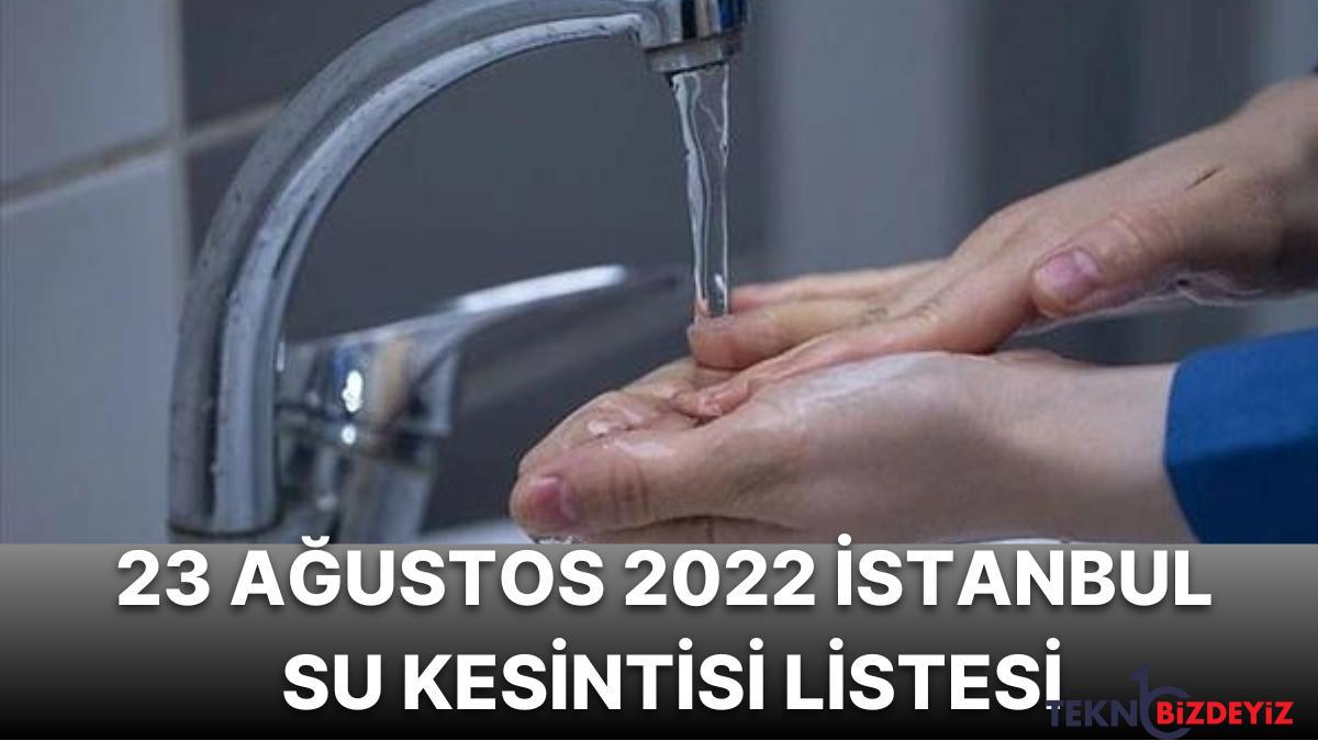 23 agustos sali istanbul planli su kesintisi listesi hangi ilcelerde su kesintisi yasanacak