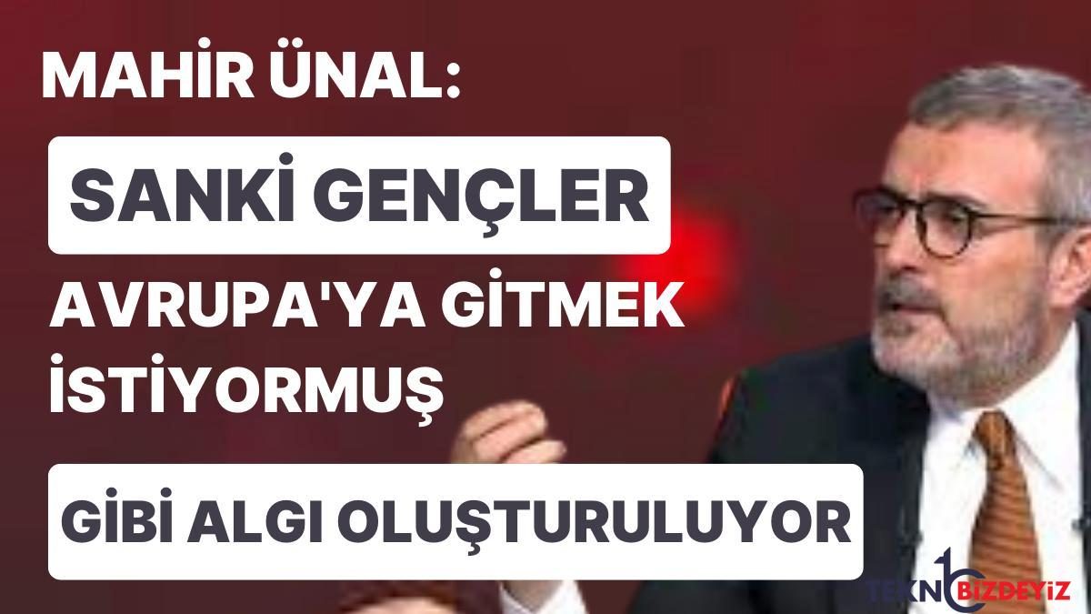 ak partili unal guya gencler avrupaya gitmek istiyor uzere algi olusturuluyor 4ZuzMSBX