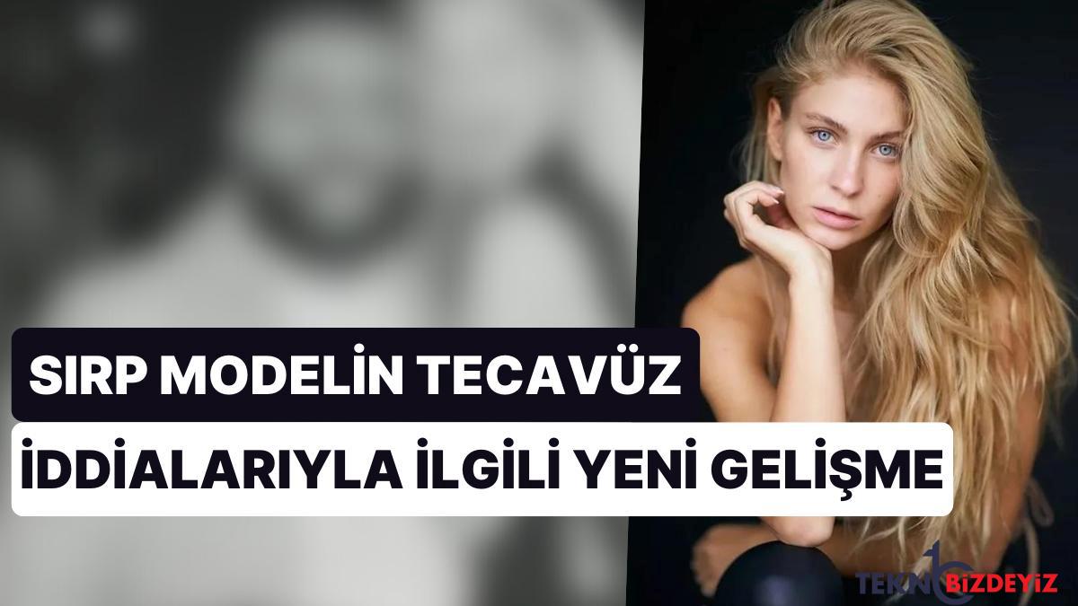 istanbulda tecavuze ugradigini arguman eden sirp modelin soyledikleri gerceklerle uyusmadi gULeiahl