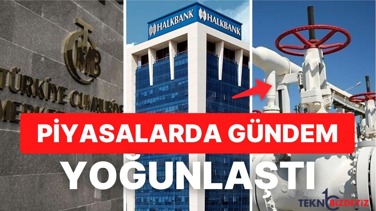 piyasalarin gundeminde dogalgaz gelismesi merkezin enflasyon yorumu ve halkbank davasi var