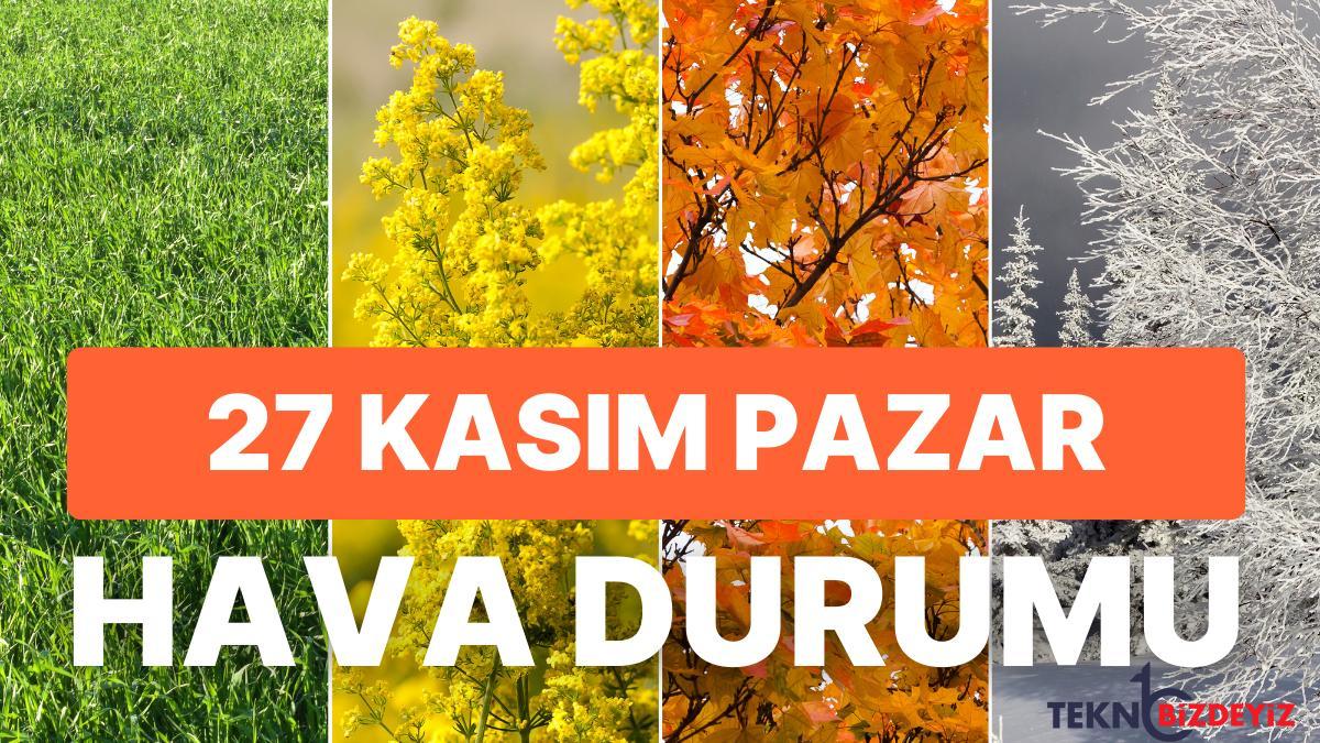 27 kasim pazar gunluk hava durumu hava nasil olacak yagmur ya da kar yagacak mi W8uUO6XZ