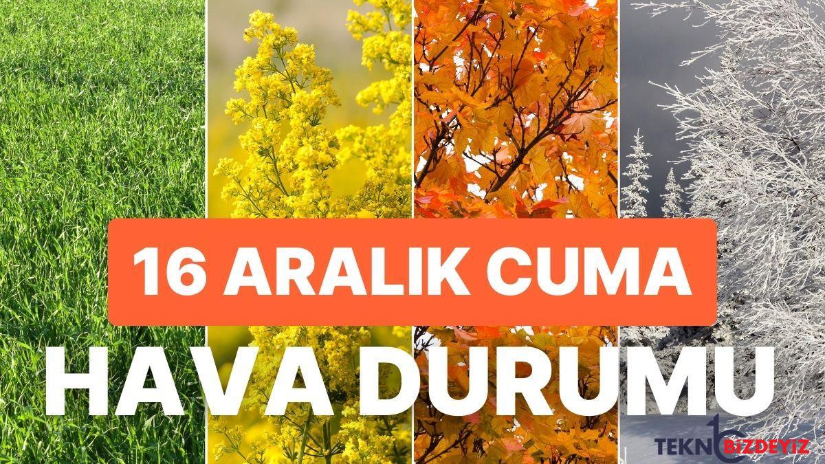 16 aralik cuma hava durumu bugun hava nasil olacak yagmur yagacak mi 9PtgjzhJ