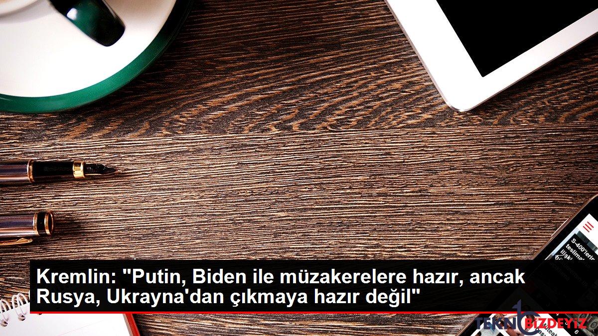 kremlin putin biden ile muzakerelere hazir ancak rusya ukraynadan cikmaya hazir degil j2Uph1fv