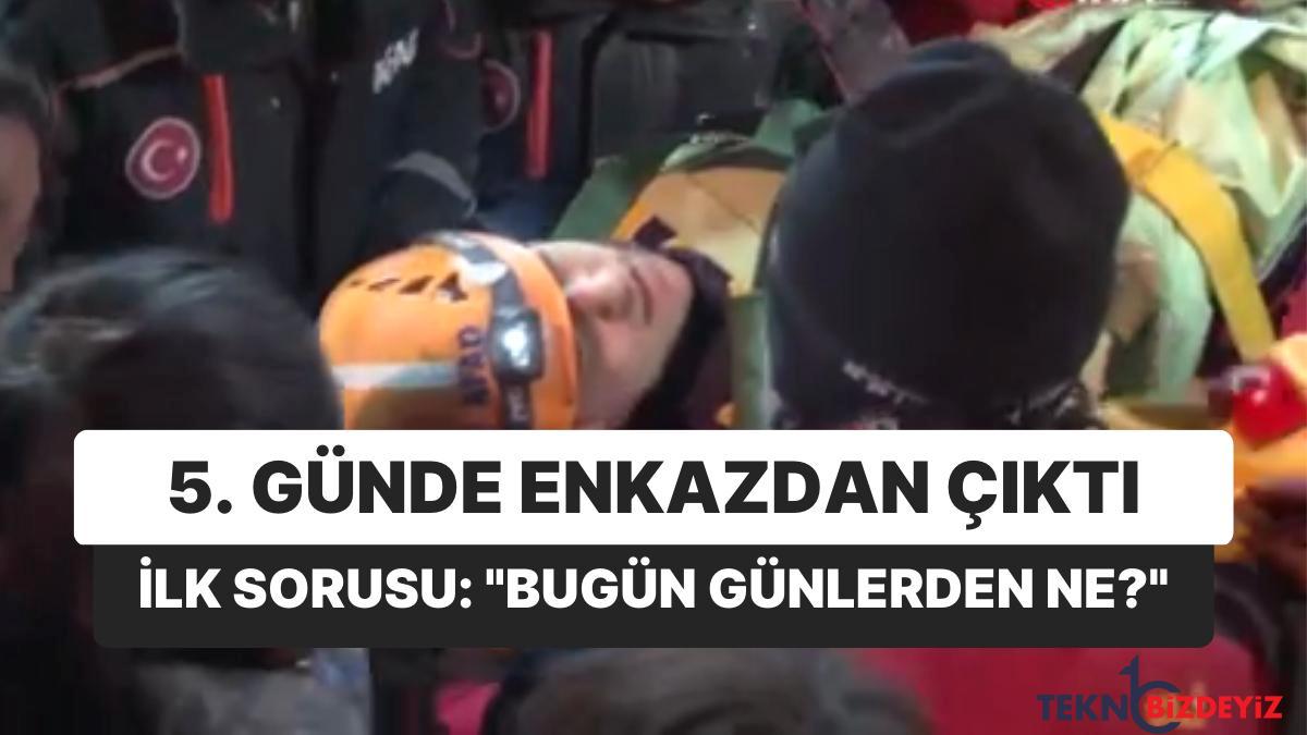 119 saat sonra enkazdan cikti birinci sorusu bugun gunlerden ne