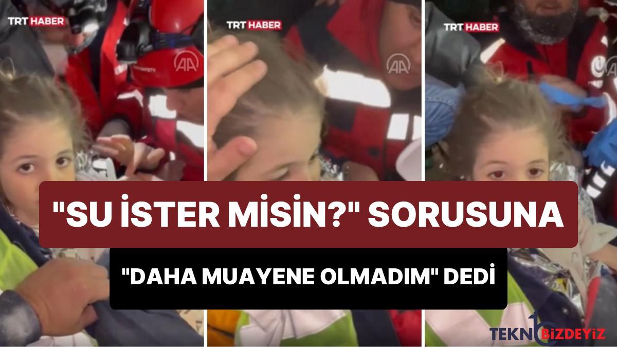 72 saat sonra enkazdan kurtarilan 5 yasindaki hazalin su ister misin sorusuna karsiligi daha muayene olmadim