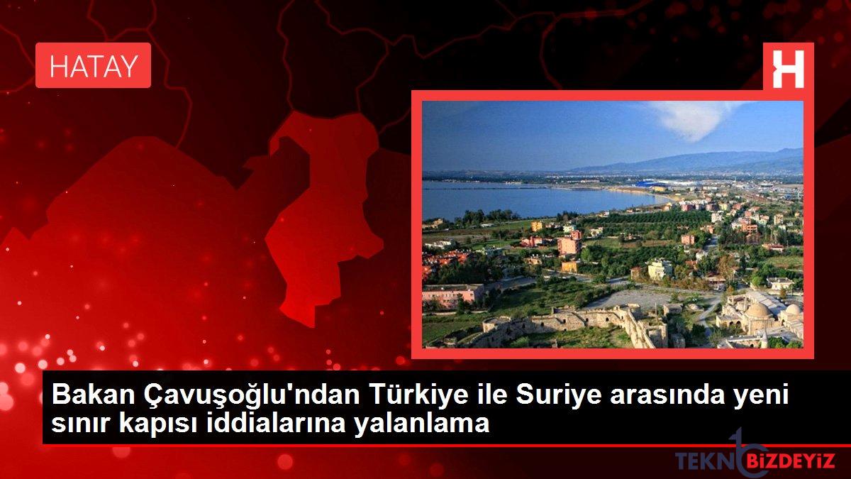 bakan cavusoglundan turkiye ile suriye arasinda yeni sinir kapisi iddialarina yalanlama C9DNQDle