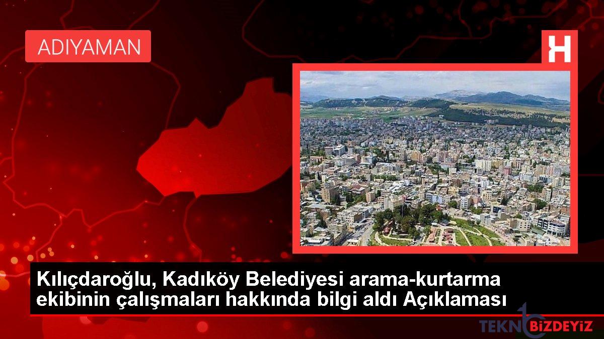 kilicdaroglu kadikoy belediyesi arama kurtarma ekibinin calismalari hakkinda bilgi aldi aciklamasi